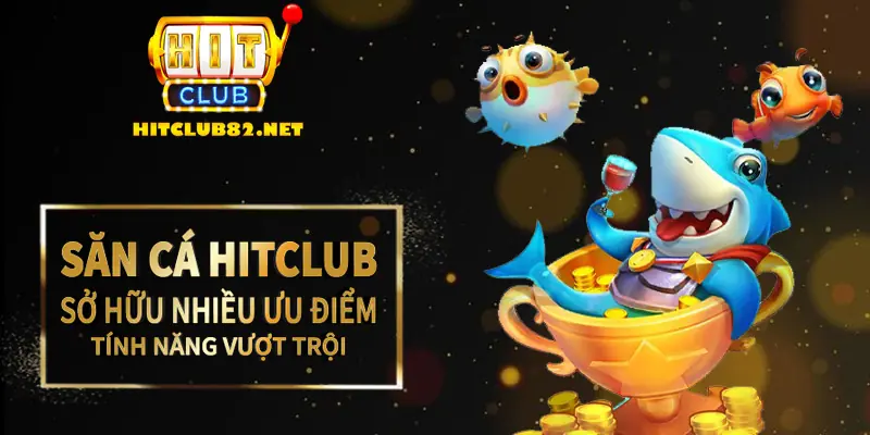 Săn cá Hitclub sở hữu nhiều ưu điểm, tính năng vượt trội